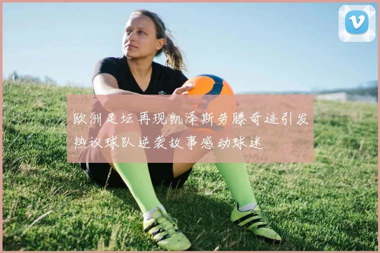 欧洲足坛再现凯泽斯劳滕奇迹引发热议球队逆袭故事感动球迷