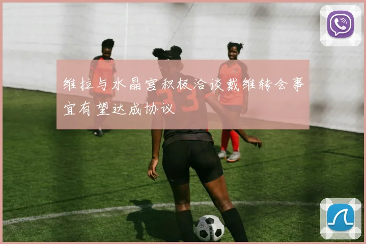 维拉与水晶宫积极洽谈戴维转会事宜有望达成协议