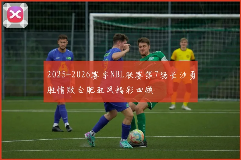 2025-2026赛季NBL联赛第7场长沙勇胜惜败合肥狂风精彩回顾